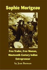 Sophie Morigeau: Free Trader, Free Woman, Nineteenth Century Indian Entrepreneur - Jean Barman - 9781934594315