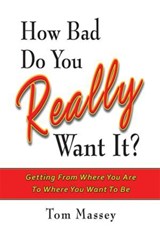 How Bad Do You REALLY Want It? - MASSEY PH.D. MBA,  Tom, Ph.D. MBA - 9781934759035