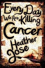 Every Day We Are Killing Cancer - Heather Jose - 9781934879764