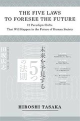 The Five Laws to Foresee the Future.12 Paradigm Shifts That Will Happen in the Future of Human Society - Hiroshi Tasaka - 9781934978153
