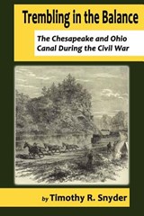 Trembling in the Balance: The Chesapeake and Ohio Canal During the Civil War - Timothy R. Snyder - 9781935199120