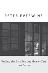 Pulling the Invisible but Heavy Cart: Last Poems - Peter Everwine - 9781936205950