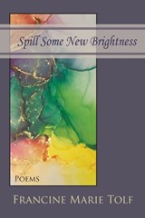 Spill Some New Brightness - Francine Marie Tolf - 9781936671809