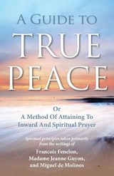 A Guide to True Peace: A Method of Attaining to Inward and Spiritual Prayer - Jeanne Guyon - 9781937428044