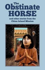 The Obstinate Horse and Other Stories from the China Inland Mission - MISSION,  China Inland - 9781937428181