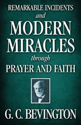 Remarkable Incidents and Modern Miracles Through Prayer and Faith - G. C. Bevington - 9781937428310