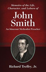 Memoirs of the Life, Character, and Labors of John Smith: An Itinerant Methodist Preacher - Richard Treffry - 9781937428792
