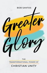 Greater Glory: The Transformational Power of Christian Unity - Bob Santos - 9781937956332