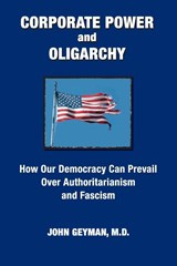CORPORATE POWER and OLIGARCHY, How Our Democracy Can Prevail Over Authoritarianism and Fascism - John P Geyman - 9781938218422