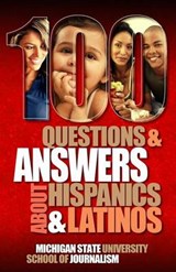 100 Questions and Answers about Hispanics and Latinos - Michigan State School of Journalism - 9781939880444