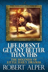 Life Doesn't Get Any Better Than This - Robert a Alper - 9781939880871
