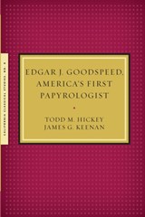 Edgar J. Goodspeed, America's First Papyrologist - Todd M Hickey ; James G Kennan - 9781939926142