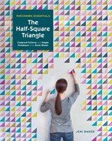 Patchwork Essentials: The Half-Square Triangle: Foolproof Patterns and Simple Techniques from Basic Blocks - BAKER,  Jeni - 9781940655161