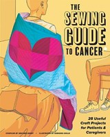 The Sewing Guide to Cancer (or Other Very Annoying Long Term Illnessess) (with Lay-Flat Binding): Useful Craft Projects for Patients and Caregivers - Heather Grant - 9781940655345