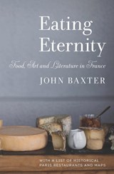 Eating Eternity: Food, Art and Literature in France - John Baxter - 9781940842165