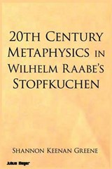 20th Century Metaphysics in Wilhelm Raabe's Stopfkuchen - Shannon Keenan Greene - 9781942203162