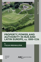 Property, Power, and Authority in Rus and Latin Europe, ca. 1000–1236 - Yulia (New Mexico Institute of Technology Mikhailova - 9781942401483