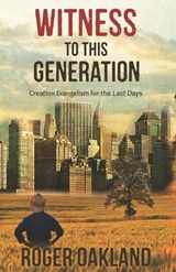 Witness To This Generation: Creation Evangelism for the Last Days - OAKLAND,  Roger - 9781942423409