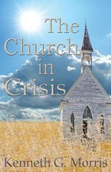 The Church in Crisis - Kenneth G Morris - 9781943033126