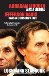 Abraham Lincoln Was a Liberal, Jefferson Davis Was a Conservative - Lochlainn Seabrook - 9781943737444