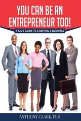 You Can Be An Entrepreneur Too!: A Kid's Guide to Starting a Business - CLARK PHD,  Anthony - 9781944346447