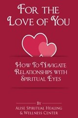 For The Love Of You: How To Navigate Relationships With Spiritual Eyes - WELLNESS CENTER,  Alise Spiritual Healing - 9781944346775