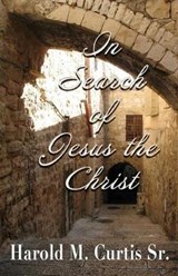 In Search of Jesus the Christ - Harold M Curtis Sr - 9781944643102