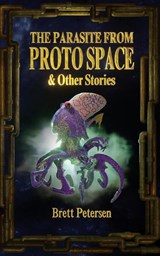The Parasite From Proto Space & Other Stories - Brett Petersen - 9781944866617