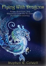Flying With Dragons: Notes, Practices, and Anecdotes from the Xiu Lian Purification Journey - COLWELL,  Stephen R. - 9781945390746
