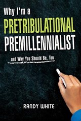 Why I Am A Pretribulational Premillennialist - Randy White - 9781945774119