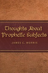 Thoughts About Prophetic Subjects - James C Morris - 9781945774935