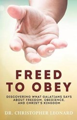 Freed to Obey: Discovering What Galatians Says About Freedom, Obedience, and Christ’s Kingdom - Dr. Christopher Leonard - 9781945793080