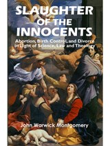 Slaughter of the Innocents: Abortion, Birth Control, & Divorce in Light of Science, Law & Theology - John Warwick Montgomery - 9781945978265