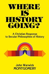 Where Is History Going? - John Warwick Montgomery - 9781945978289