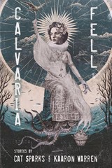 Calvaria Fell - Cat Sparks ; Kaaron Warren - 9781946154828