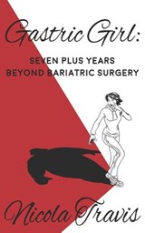 Gastric Girl: Seven Plus Years beyond Bariatric Surgery - Nicola Travis - 9781946447005
