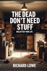 The Dead Don't Need Stuff - Richard Lowe - 9781946458339