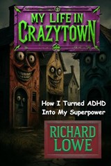 My Life in Crazytown - Richard Lowe - 9781946458537