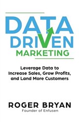 Data Driven Marketing: Leverage Data to Increase Sales, Grow Profits, and Land More Customers - Roger Bryan - 9781946694027