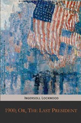 1900; Or, The Last President - Ingersoll Lockwood - 9781946774477