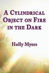A Cylindrical Object on Fire in the Dark - Holly Myers - 9781947322912