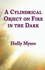 A Cylindrical Object on Fire in the Dark - Holly Myers - 9781947322974