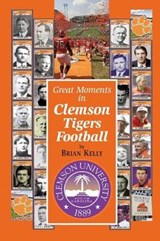 Great Moments in Clemson Tigers Football - KELLY,  Brian - 9781947402010