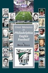 Great Moments in Philadelphia Eagles Football: This book begins at the beginning of Football and goes to the Doug Pederson era. - KELLY,  Brian - 9781947402362