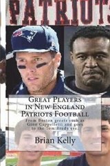 Great Players in New England Patriots Football: From Boston greats such as Gino Cappelletti and goes to the Tom Brady era. - KELLY,  Brian - 9781947402423