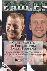Great Players in Philadelphia Eagles Football: Begins Before Steve Van Buren and Goes to the Carson Wentz Era. - KELLY,  Brian - 9781947402447