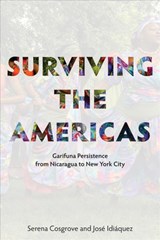 Surviving the Americas - Garifuna Persistence from Nicaragua to New York City - Serena Cosgrove ; Jose Idiaquez ; Leonard Joseph Bent ; Andrew Gorvetzian - 9781947602113