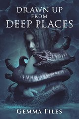 Drawn Up From Deep Places - Gemma Files - 9781947654235