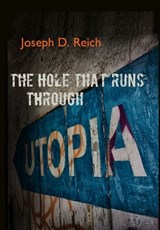 The Hole That Runs Through Utopia - Joseph D. Reich - 9781947917859