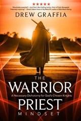 The Warrior Priest Mindset: A Necessary Dichotomy for God's Chosen Knights - GRAFFIA,  Drew - 9781948014328